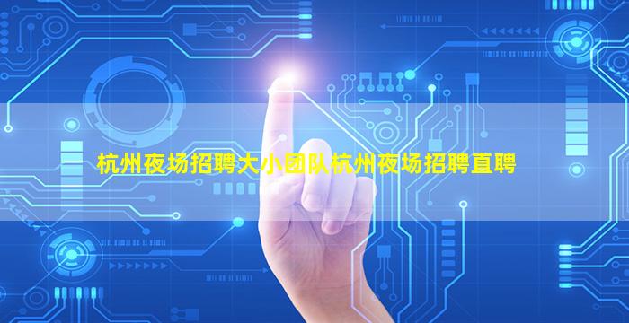杭州夜场招聘大小团队杭州夜场招聘直聘